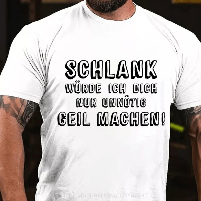 Schlank Würde Ich Dich Nur Unnötig Geil Machen T-Shirt