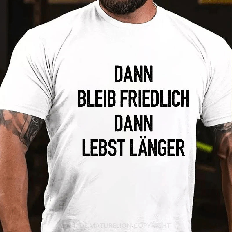 Dann bleib friedlich Dann lebst länger T-Shirt