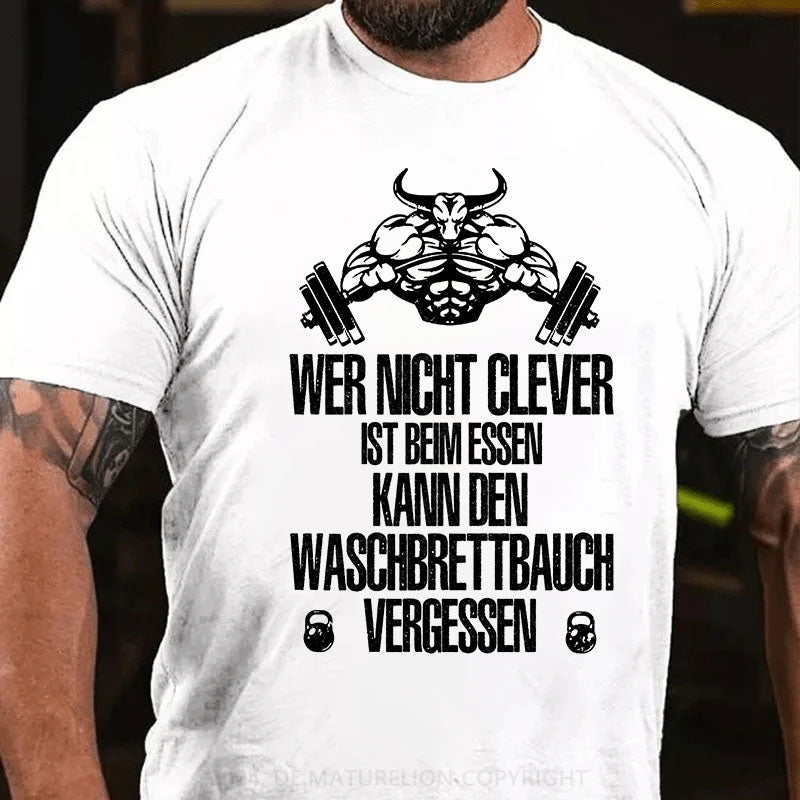 Wer nicht clever ist beim Essen, kann den Waschbrettbauch vergessen T-Shirt