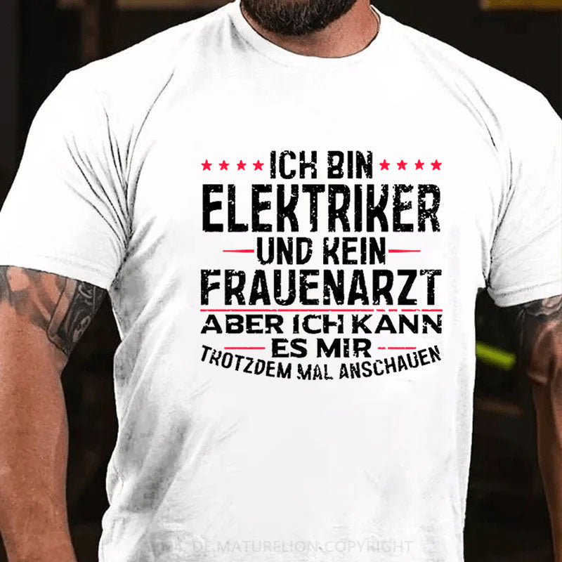 Ich Bin Elektriker Und Kein Frauenarzt Aber Ich Kann Es Mir Trotzdem Mal Anschauen T-Shirt