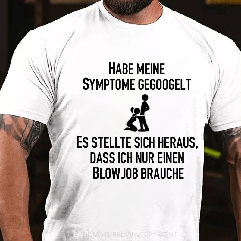 Habe meine Symptome gegoogelt. Es stellte sich heraus, dass ich nur einen Blowjob brauche T-Shirt