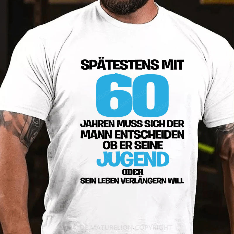 Spätestens mit 60 Jahren muss sich der Mann entscheiden, ob er seine Jugend oder sein Leben verlängern will T-Shirt