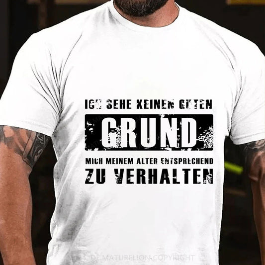 Ich sehe keinen guten Grund, mich meinem Alter entsprechend zu verhalten T-Shirt