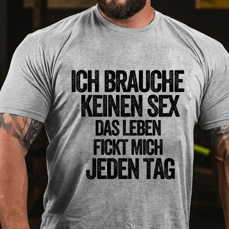 Ich brauche keinen Sex. Das Leben fickt mich jeden Tag T-Shirt