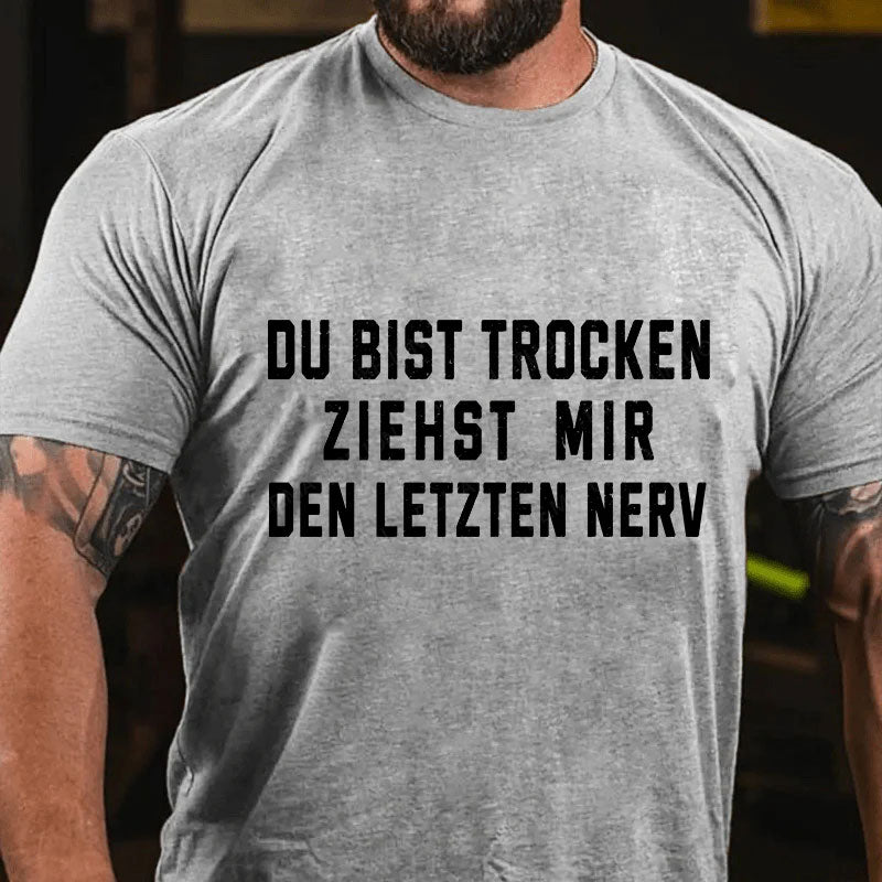 Du Bist Trocken Ziehst Mir Den Letzten Nerv T-Shirt