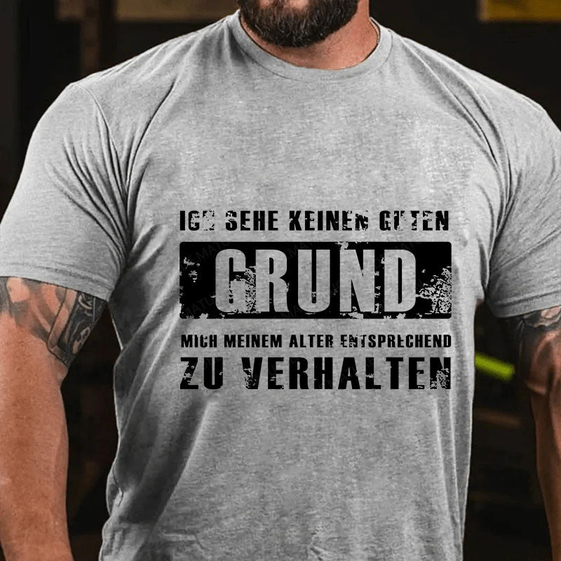 Ich sehe keinen guten Grund, mich meinem Alter entsprechend zu verhalten T-Shirt