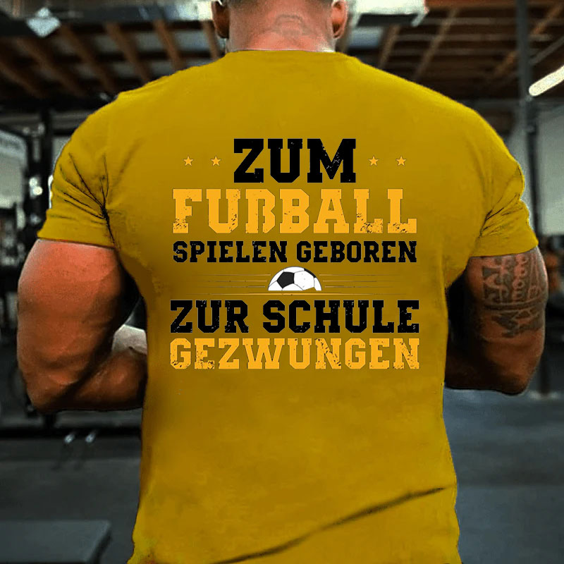 Zum Fußball Spielen Geboren Zur Schule Gezwungen T-Shirt