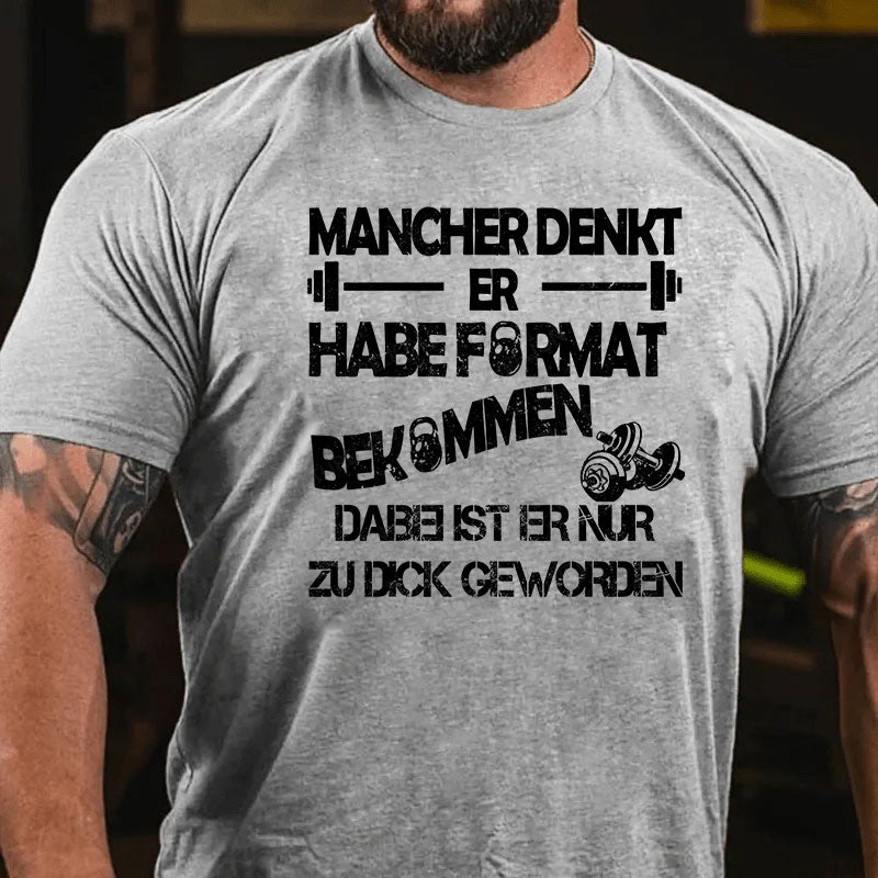 Mancher denkt er habe Format bekommen, dabei ist er nur zu dick geworden T-Shirt