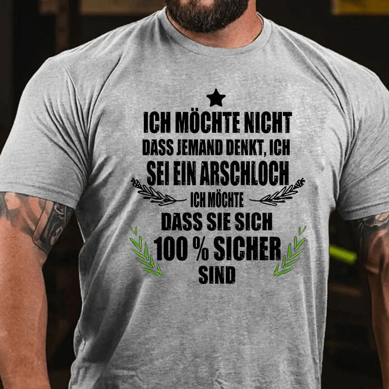 Ich möchte nicht, dass jemand denkt, ich sei ein Arschloch. Ich möchte, dass sie sich 100% sicher sind T-Shirt