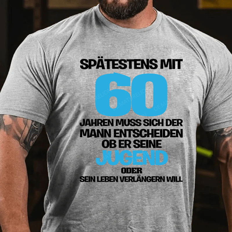 Spätestens mit 60 Jahren muss sich der Mann entscheiden, ob er seine Jugend oder sein Leben verlängern will T-Shirt