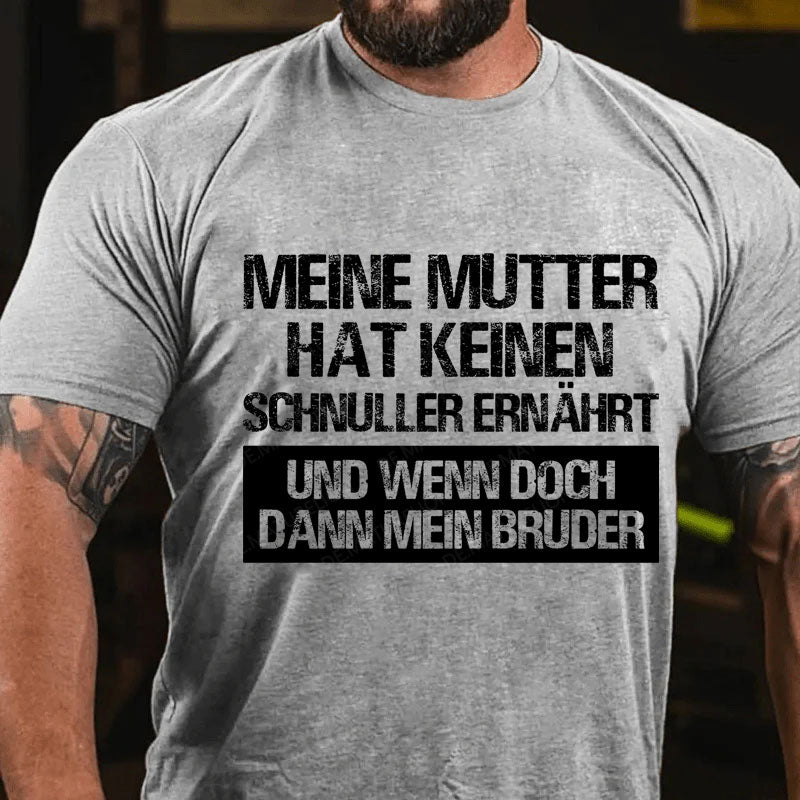 Meine Mutter hat keinen Schnuller ernährt und wenn doch, dann mein Bruder T-Shirt