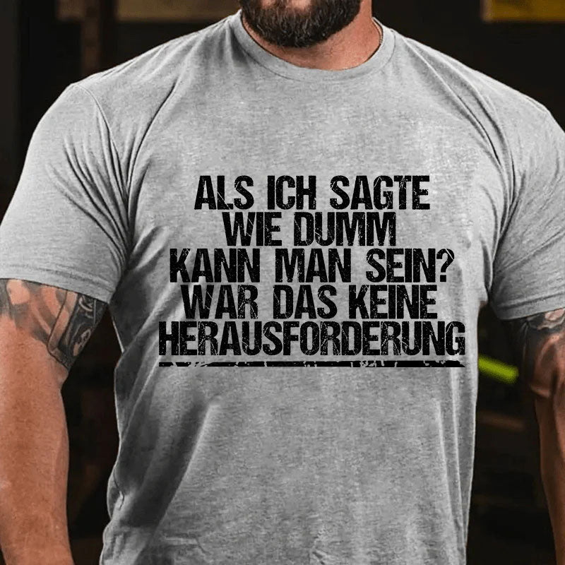 Als ich sagte, wie dumm kann man sein, war das keine Herausforderung T-Shirt