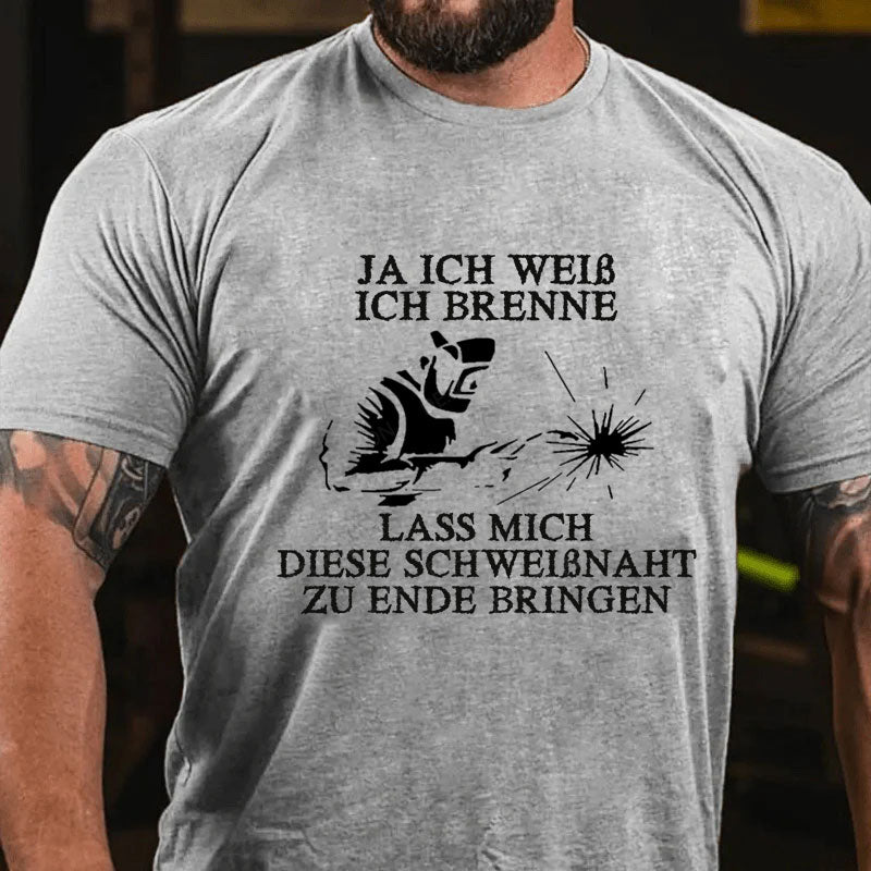 Ja ich weiß ich brenne. Lass mich diese Schweißnaht zu Ende bringen T-Shirt