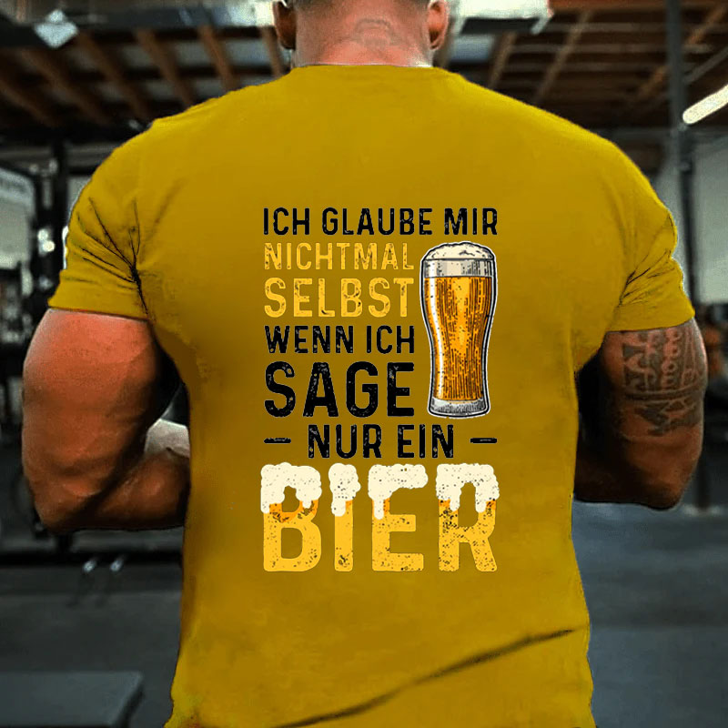 Ich Glaube Mir Nichtmal Selbst Wenn Ich Sage Nur Ein Bier T-Shirt