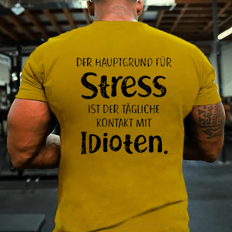 Der Hauptgrund Für Stress Ist Der Tägliche Kontakt Mit Idioten T-Shirt