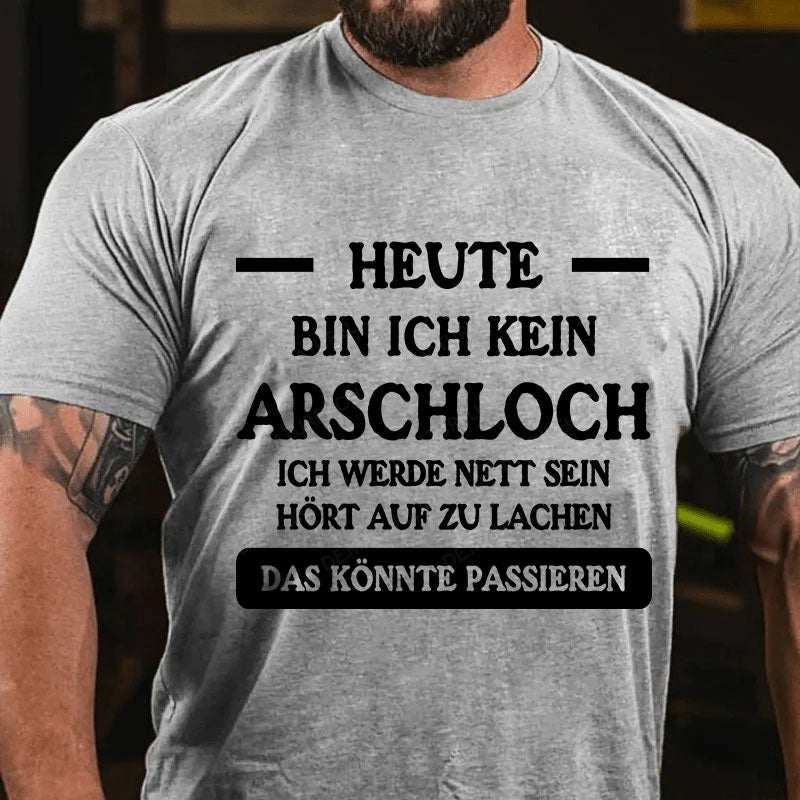 Heute werde ich kein Arschloch sein, ich werde nett sein. Hört auf zu lachen, das könnte passieren T-Shirt