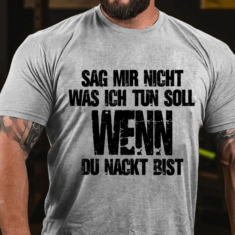 Sag Mir Nicht Was Ich Tun Soll Wenn Du Nackt Bist T-Shirt