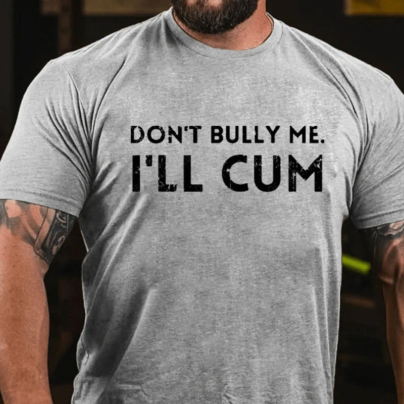 Don't Bully Me I'll Cum T-Shirt