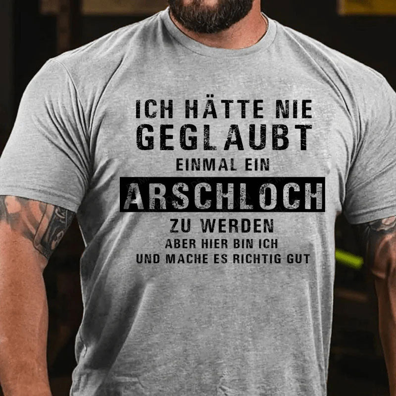 Ich hätte nie geglaubt, dass ich einmal ein Arschloch werde Aber hier bin ich und mache es richtig gut T-Shirt