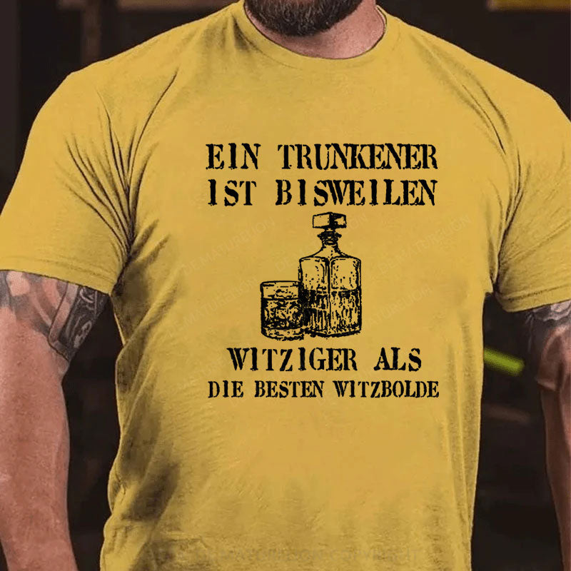 Ein Trunkener ist bisweilen witziger als die besten Witzbolde T-Shirt