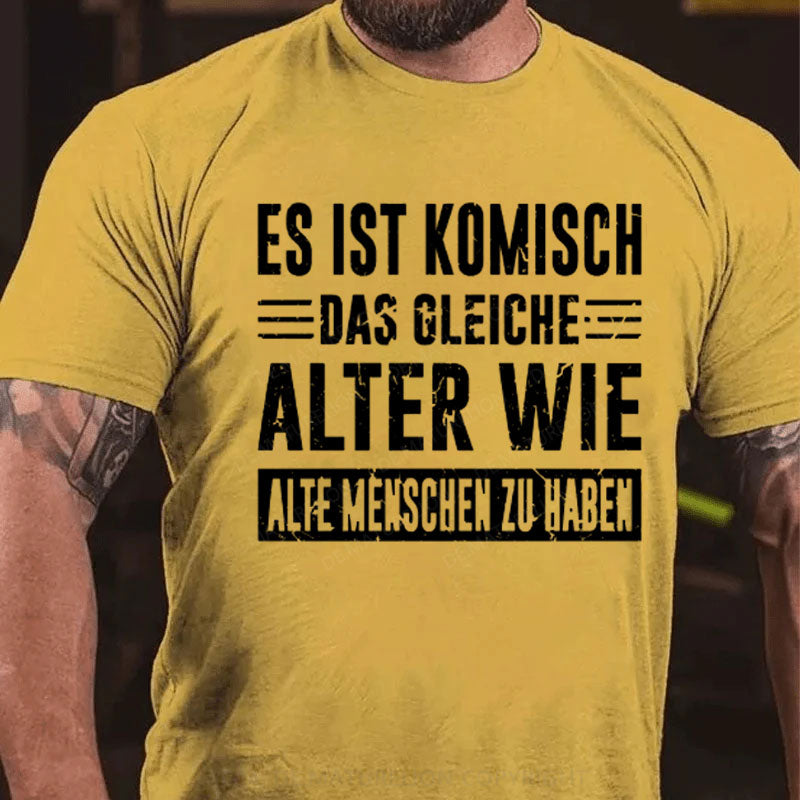 Es Ist Komisch Das Gleiche Alter Wie Alte Menschen Zu Haben T-Shirt