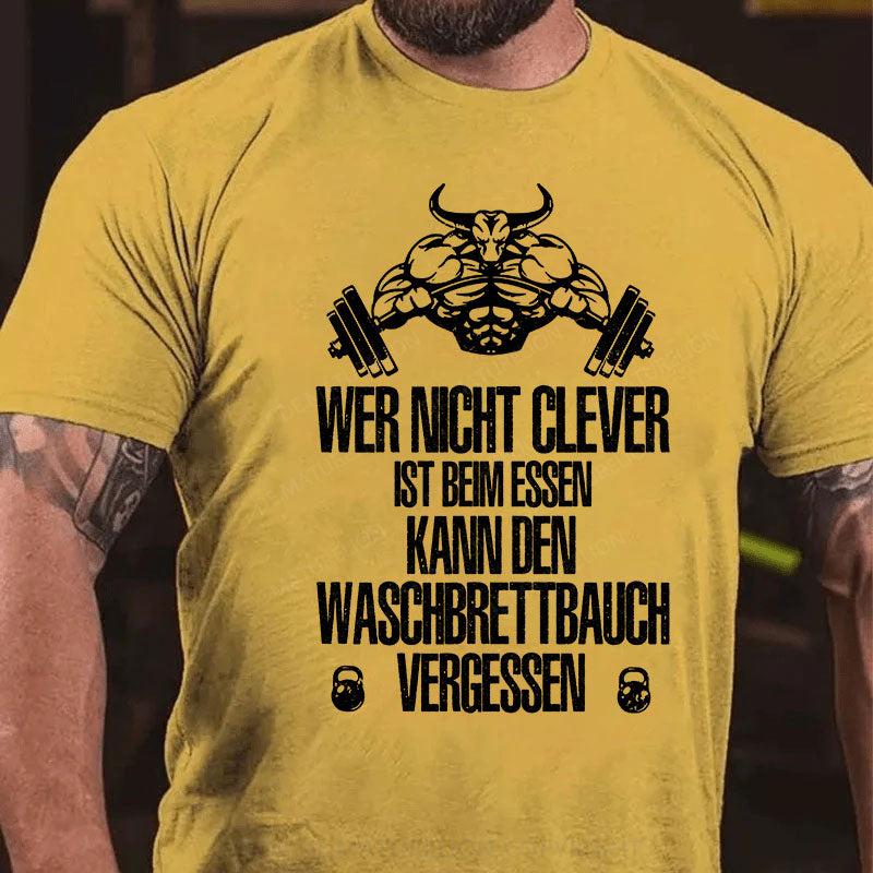 Wer nicht clever ist beim Essen, kann den Waschbrettbauch vergessen T-Shirt