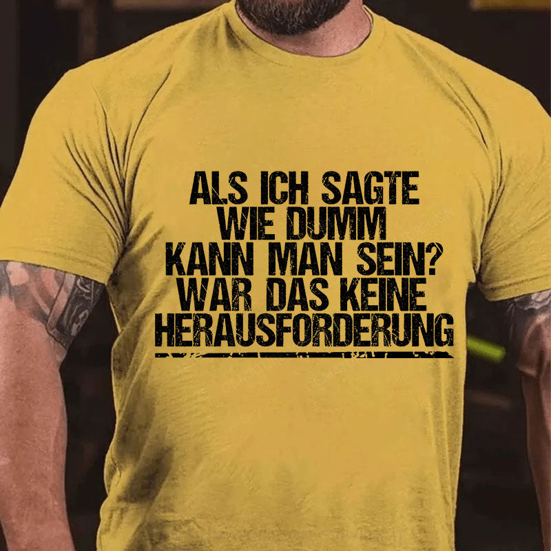 Als ich sagte, wie dumm kann man sein, war das keine Herausforderung T-Shirt