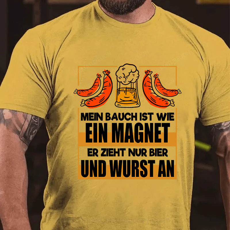 Mein Bauch ist wie ein Magnet - er zieht nur Bier und Wurst an T-Shirt