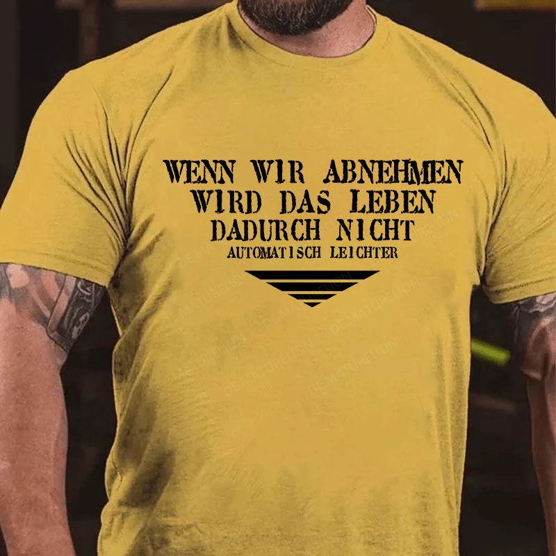 Wenn wir abnehmen wird das Leben, dadurch nicht automatisch leichter T-Shirt