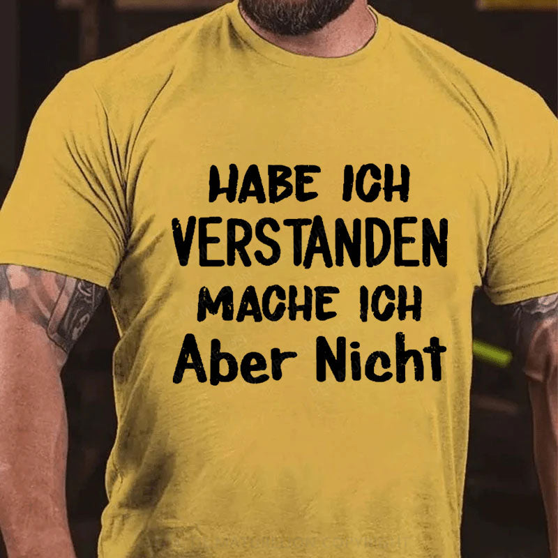 Habe Ich Verstanden Mache Ich Aber Nicht T-Shirt