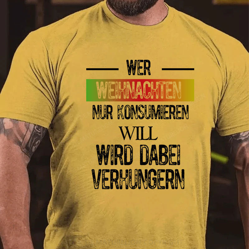 Wer Weihnachten nur konsumieren will, wird dabei verhungern T-Shirt