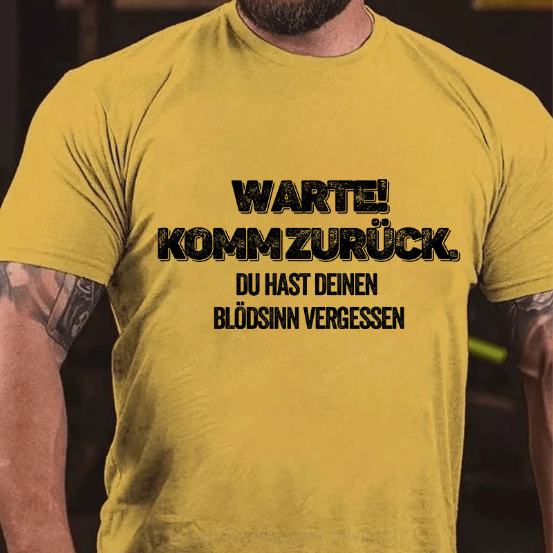 Warte, komm zurück. Du hast deinen Blödsinn vergessen T-Shirt