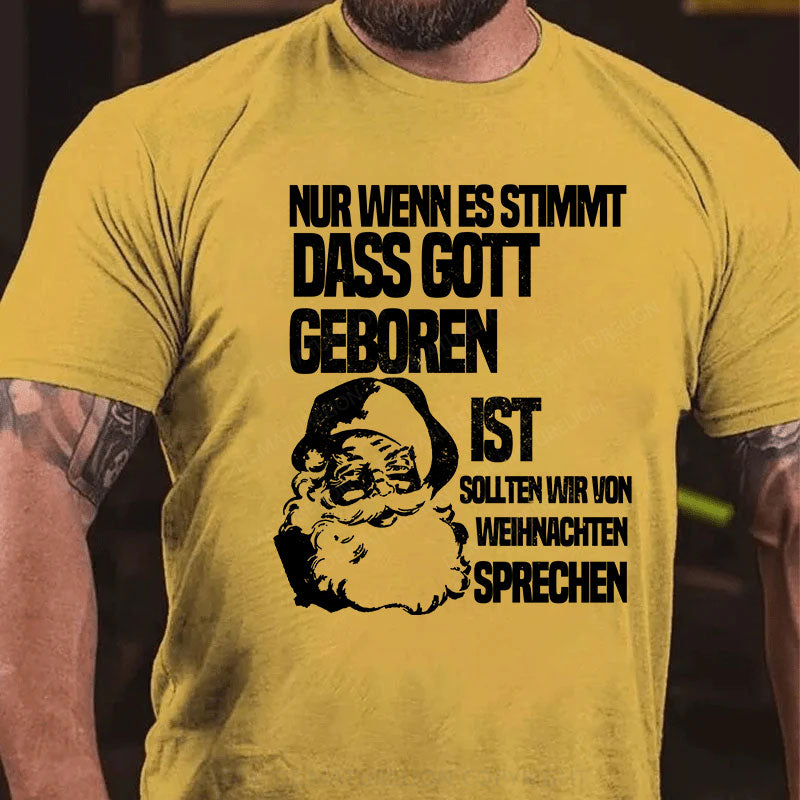 Nur wenn es stimmt, dass Gott geboren ist, sollten wir von Weihnachten sprechen T-Shirt