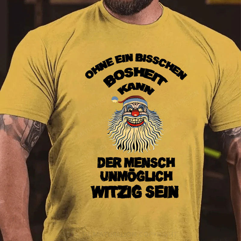 Ohne ein bisschen Bosheit kann der Mensch unmöglich witzig sein T-Shirt