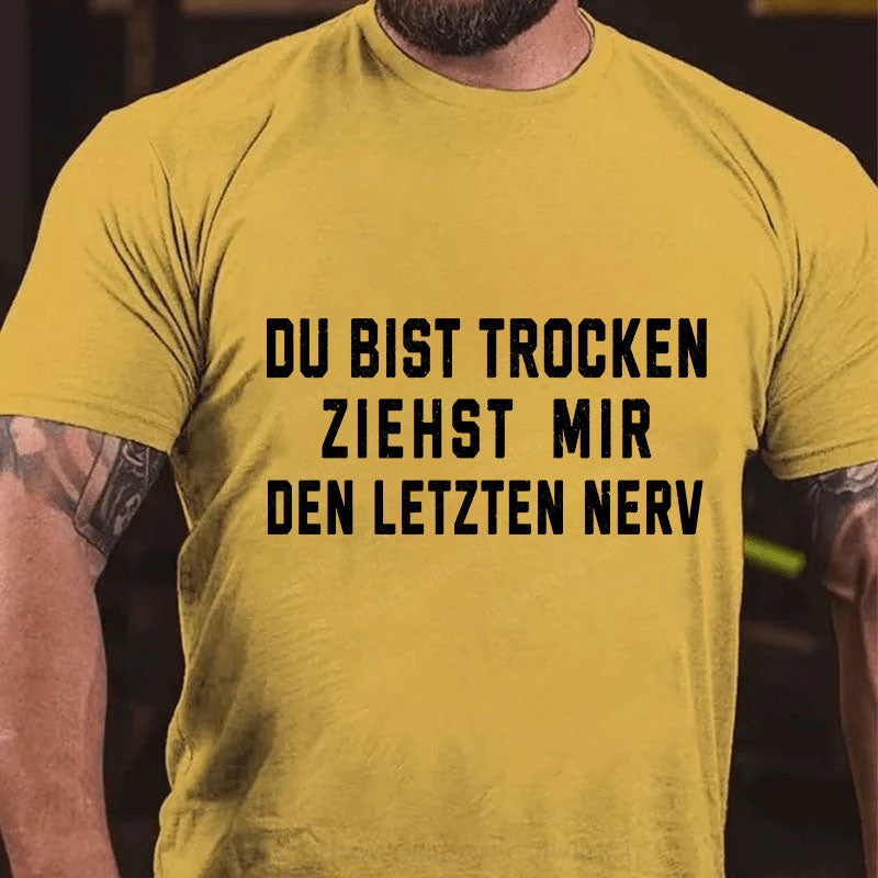 Du Bist Trocken Ziehst Mir Den Letzten Nerv T-Shirt