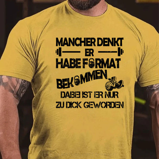 Mancher denkt er habe Format bekommen, dabei ist er nur zu dick geworden T-Shirt