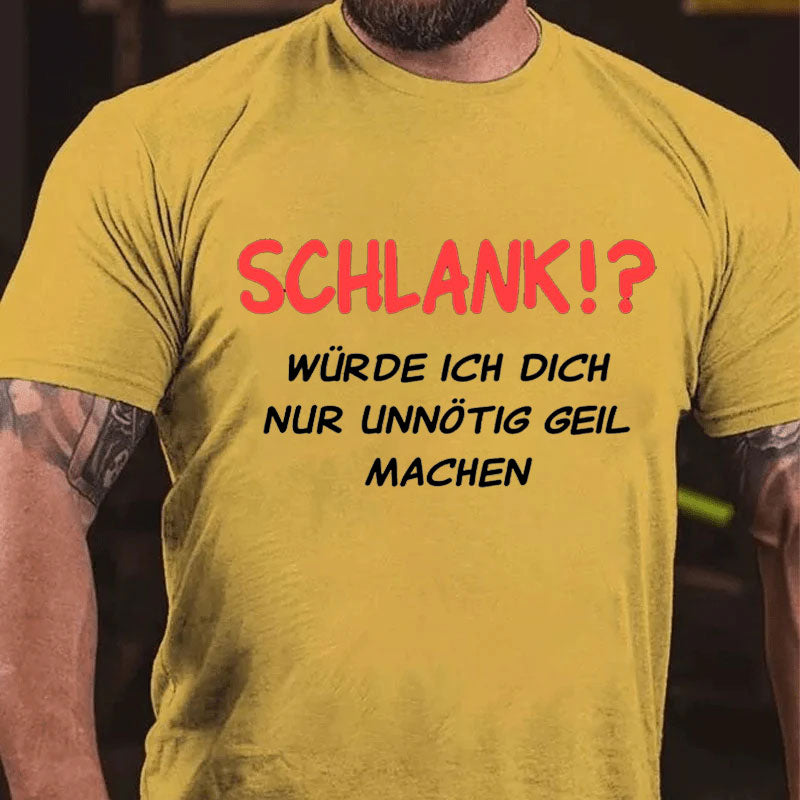 Schlank würde ich dich nur unnötig geil machen T-Shirt