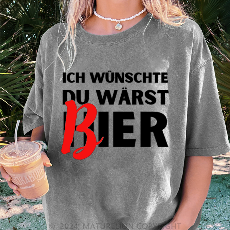 Maturelion Ich Wünsche Du Wärst Bier Damen Gewaschene Vintage T-Shirt
