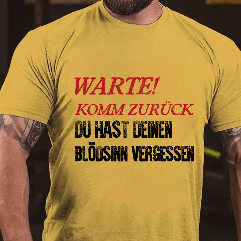 Warte! Komm Zurück. Du Hast Deinen Blödsinn Vergessen T-Shirt