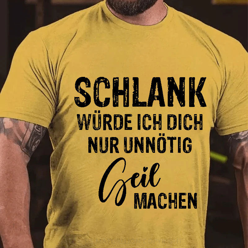 Schlank Würde Ich Dich Nur Unnötig Geil Machen T-Shirt