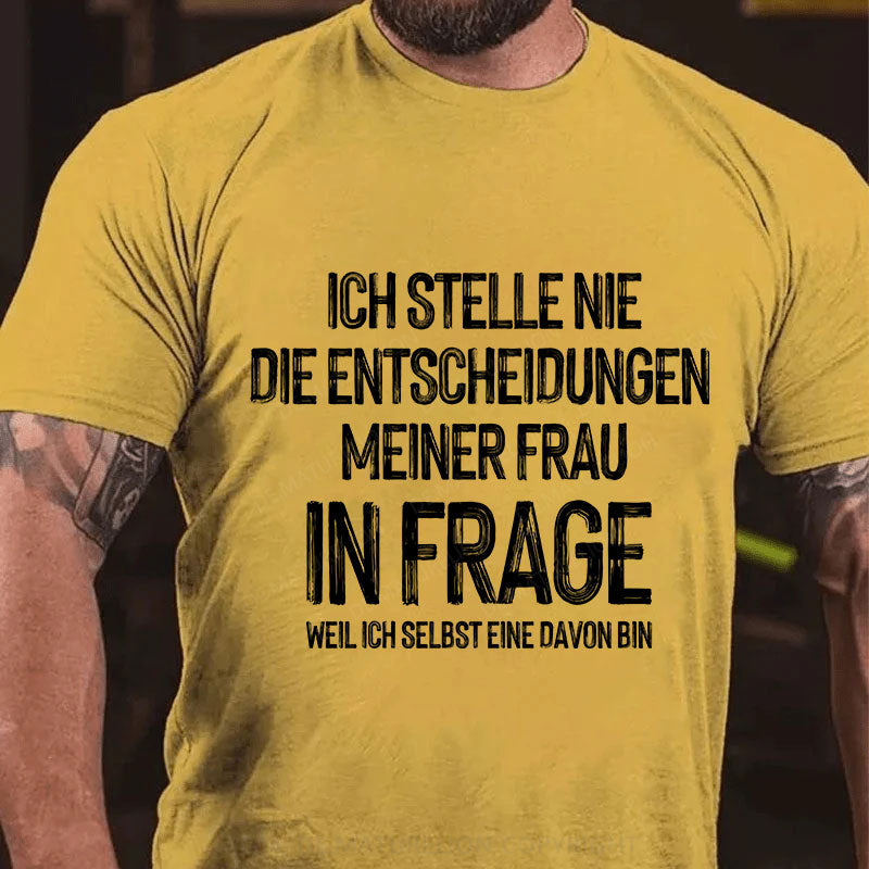 Ich stelle die Entscheidungen meiner Frau nie in Frage, weil ich selbst eine davon bin T-Shirt