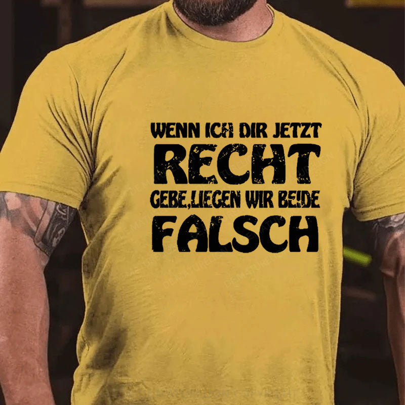 Wenn Ich Dir Jetzt Recht Gebe,Liegen Wir Beide Falsch T-Shirt