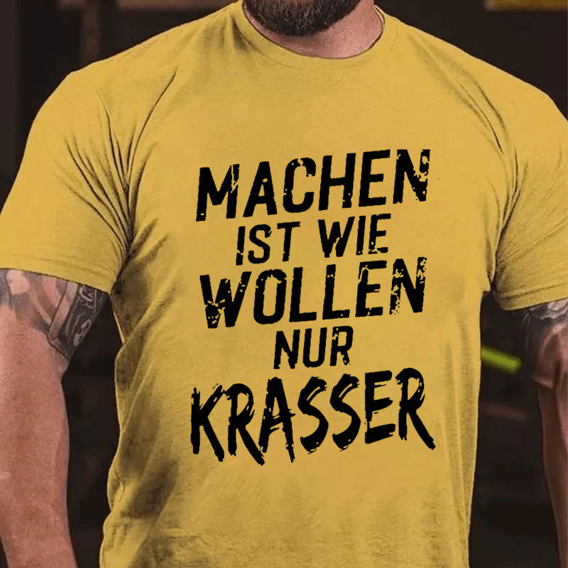Machen Ist Wie Wollen Nur Krasser T-Shirt
