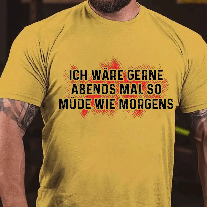 Ich wäre gerne Abends so müde wie morgens T-Shirt