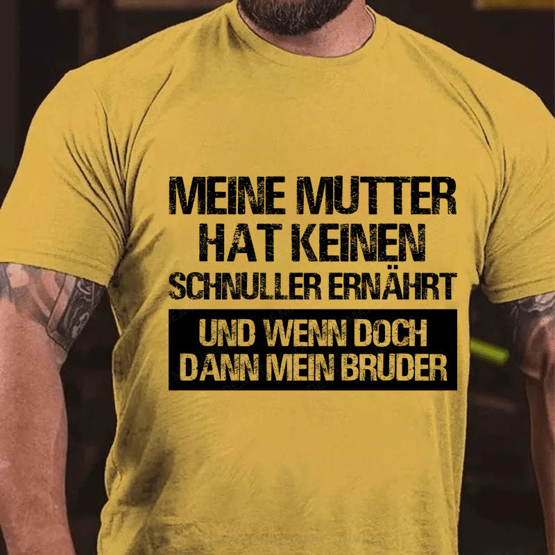Meine Mutter hat keinen Schnuller ernährt und wenn doch, dann mein Bruder T-Shirt