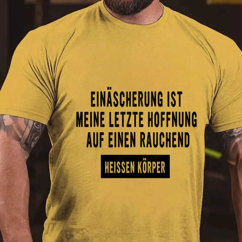 Einäscherung ist meine letzte Hoffnung auf einen rauchend heißen Körper T-Shirt