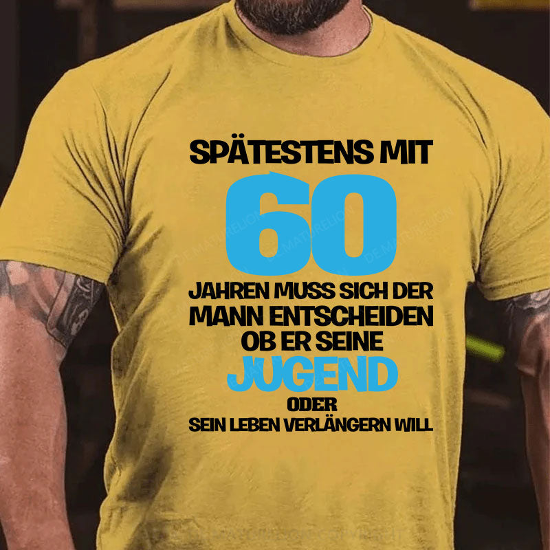 Spätestens mit 60 Jahren muss sich der Mann entscheiden, ob er seine Jugend oder sein Leben verlängern will T-Shirt