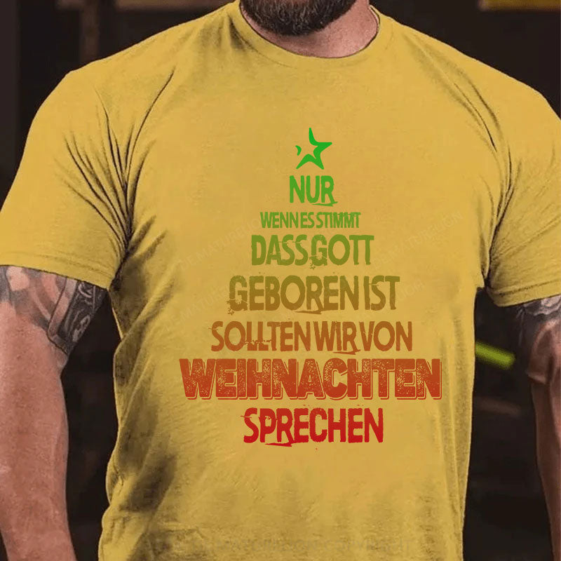 Nur wenn es stimmt, dass Gott geboren ist, sollten wir von Weihnachten sprechen T-Shirt