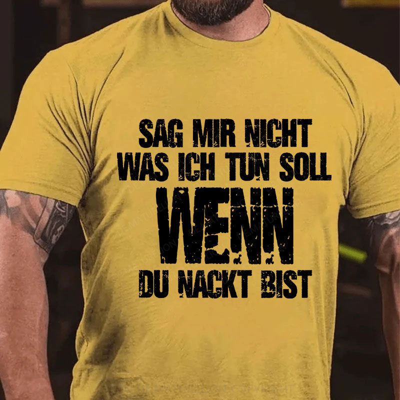 Sag Mir Nicht Was Ich Tun Soll Wenn Du Nackt Bist T-Shirt