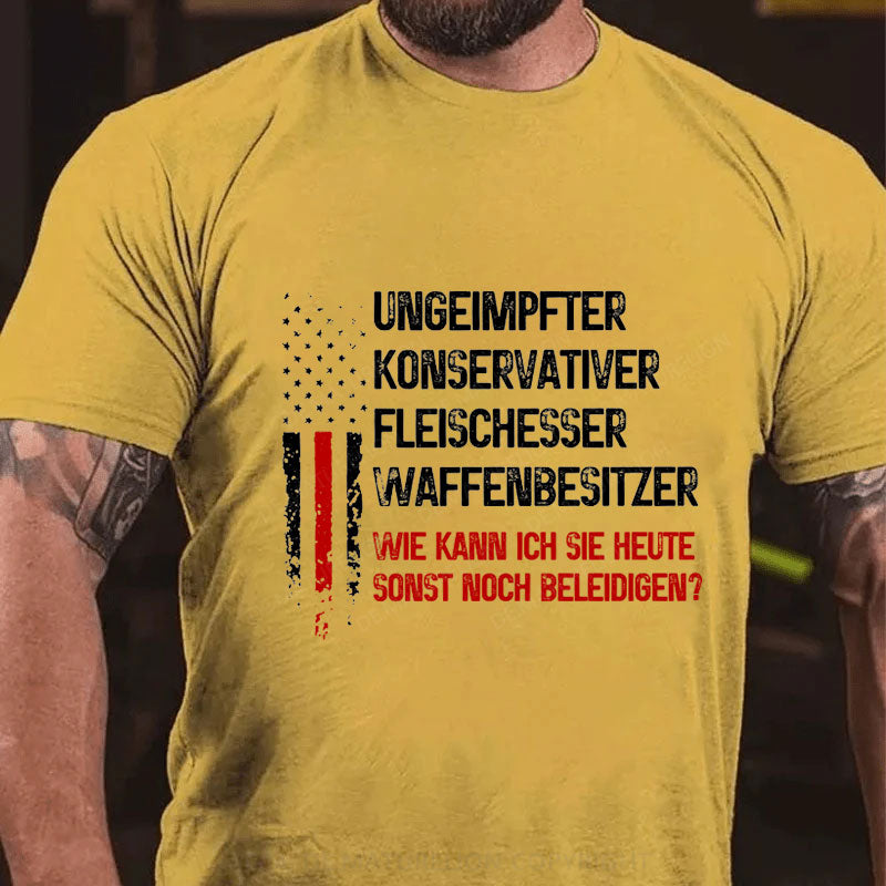 Ungeimpfter konservativer Fleischesser und Waffenbesitzer. Wie kann ich Sie heute sonst noch beleidigen? T-Shirt